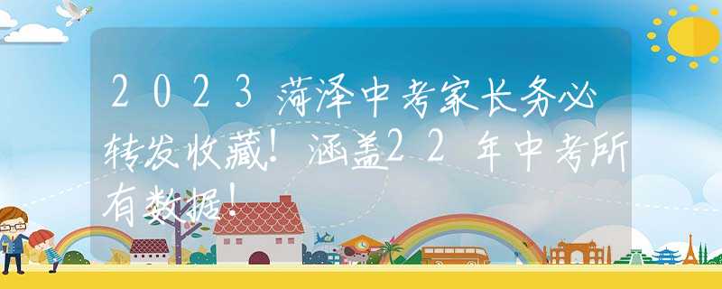2023菏澤中考家長(zhǎng)務(wù)必轉(zhuǎn)發(fā)收藏！涵蓋22年中考所有數(shù)據(jù)！