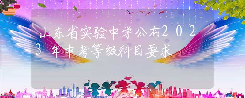 山東省實驗中學公布2023年中考等級科目要求