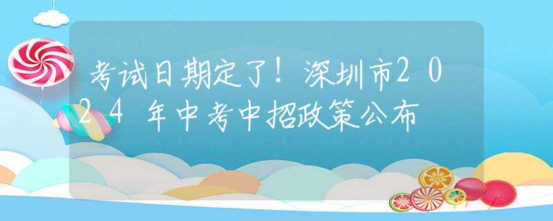 考試日期定了！深圳市2024年中考中招政策公布