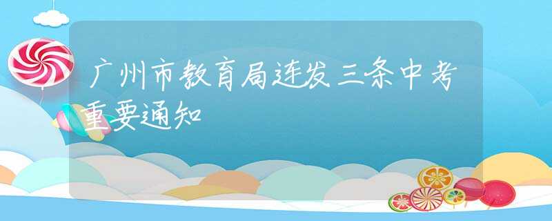 廣州市教育局連發(fā)三條中考重要通知