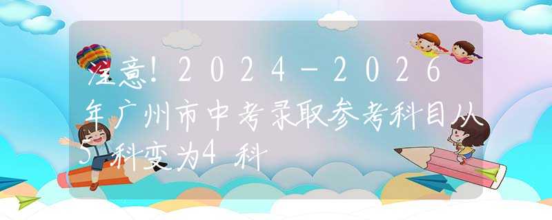 注意！2024-2026年廣州市中考錄取參考科目從5科變?yōu)?科