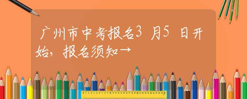 廣州市中考報名3月5日開始，報名須知→