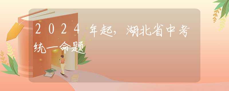 2024年起，湖北省中考統(tǒng)一命題