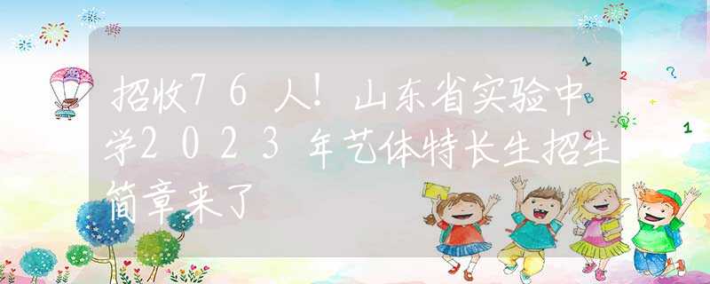 招收76人！山東省實驗中學(xué)2023年藝體特長生招生簡章來了