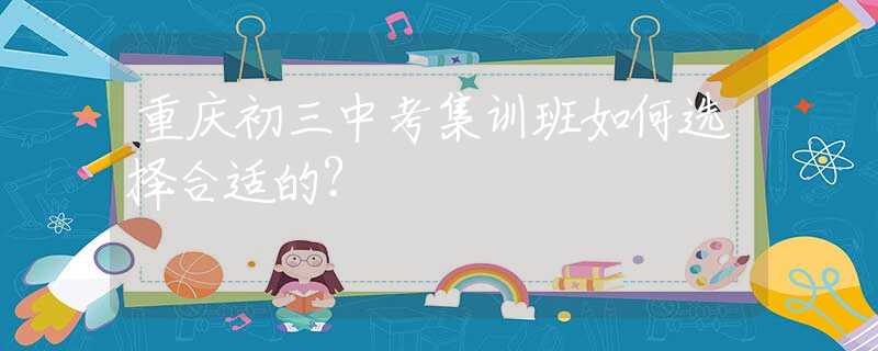 重慶初三中考集訓班如何選擇合適的？