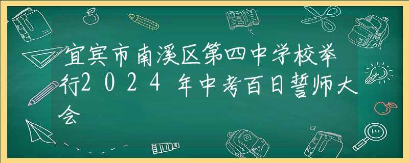 宜賓市南溪區(qū)第四中學校舉行2024年中考百日誓師大會
