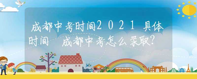 成都中考時間2021具體時間 成都中考怎么錄?。?  title=