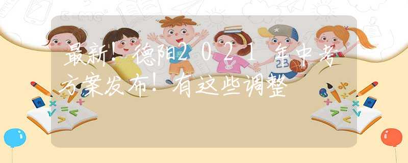 最新！德陽2021年中考方案發(fā)布！有這些調(diào)整