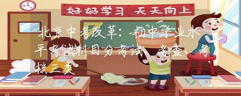 北京中考改革：初中學(xué)業(yè)水平考試科目分考試、考查、考核三類
