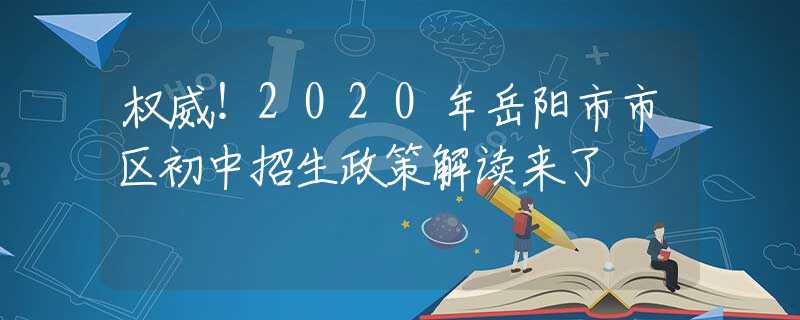 權(quán)威！2020年岳陽(yáng)市市區(qū)初中招生政策解讀來(lái)了