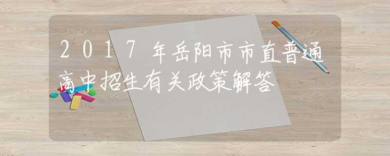 2017年岳陽市市直普通高中招生有關(guān)政策解答