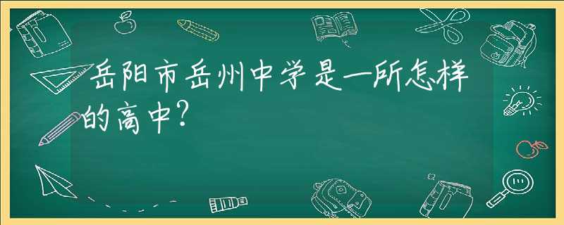 岳陽市岳州中學是一所怎樣的高中？