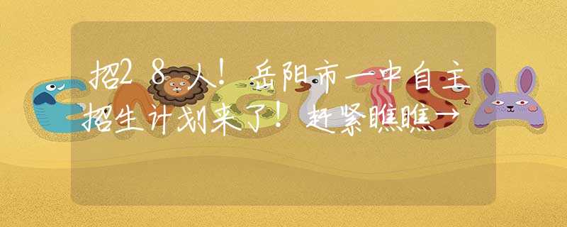 招28人！岳陽市一中自主招生計劃來了！趕緊瞧瞧→