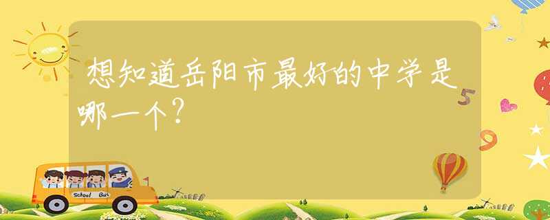 想知道岳陽(yáng)市最好的中學(xué)是哪一個(gè)？