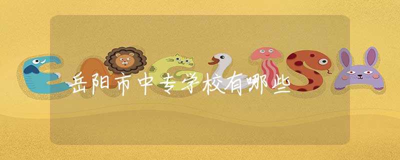 岳陽市中專學(xué)校有哪些