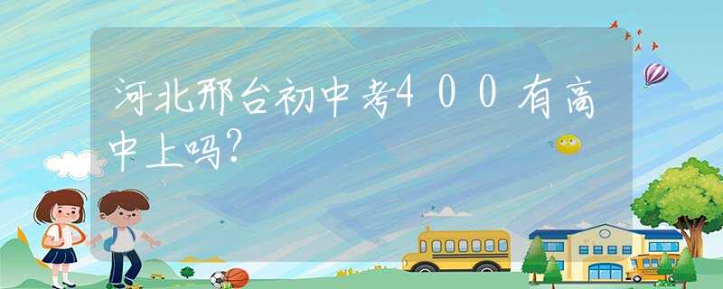 河北邢臺初中考400有高中上嗎？