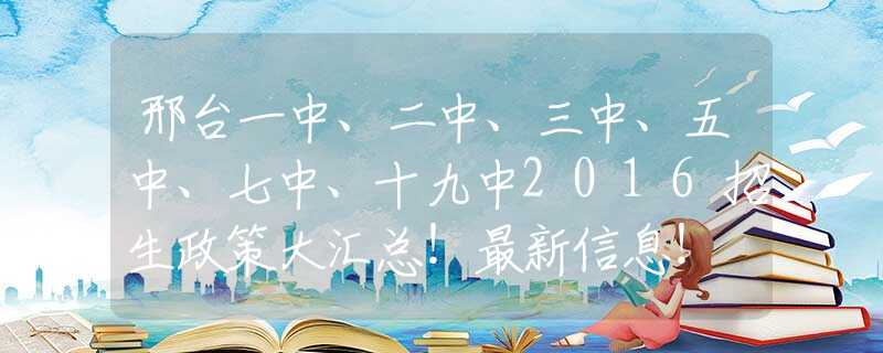 邢臺一中、二中、三中、五中、七中、十九中2016招生政策大匯總！最新信息！