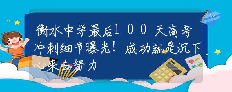 衡水中學(xué)最后100天高考沖刺細(xì)節(jié)曝光！成功就是沉下心來(lái)去努力
