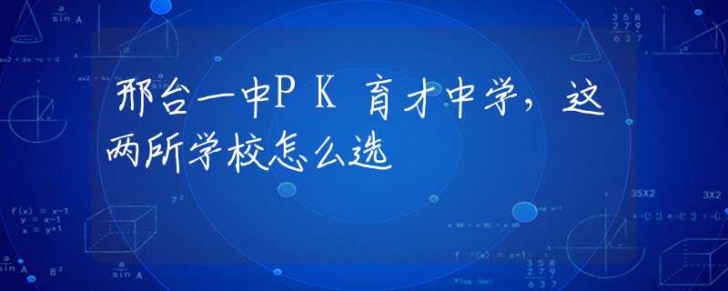 邢臺一中PK育才中學(xué)，這兩所學(xué)校怎么選