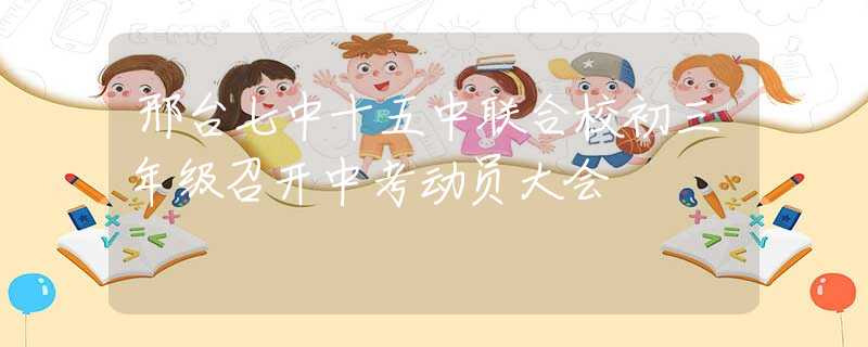 邢臺(tái)七中十五中聯(lián)合校初三年級(jí)召開中考動(dòng)員大會(huì)