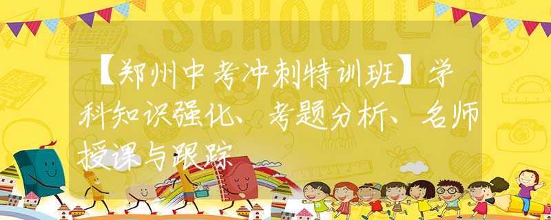 【鄭州中考沖刺特訓(xùn)班】學(xué)科知識強(qiáng)化、考題分析、名師授課與跟蹤