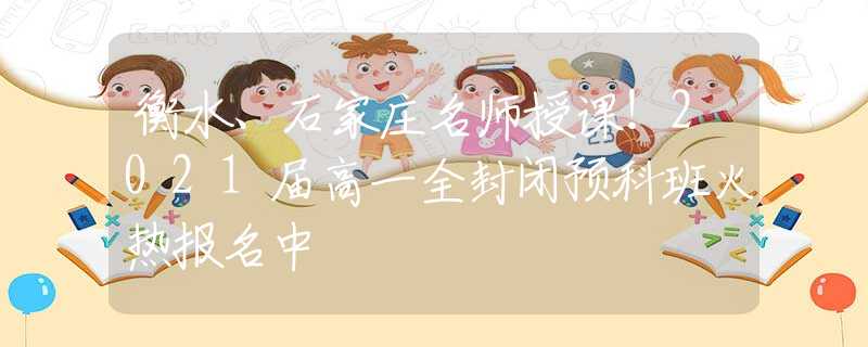 衡水、石家莊名師授課！2021屆高一全封閉預(yù)科班火熱報(bào)名中