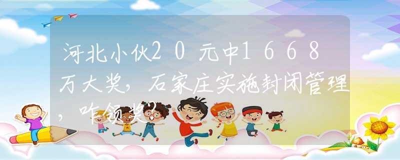 河北小伙20元中1668萬大獎，石家莊實施封閉管理，咋領獎？