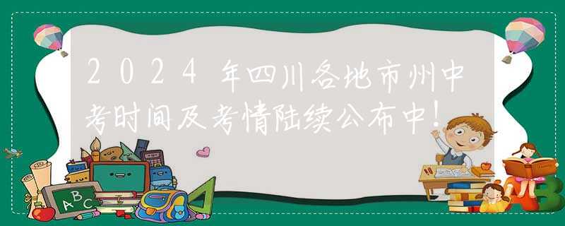 2024年四川各地市州中考時(shí)間及考情陸續(xù)公布中！