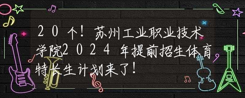 20個(gè)！蘇州工業(yè)職業(yè)技術(shù)學(xué)院2024年提前招生體育特長(zhǎng)生計(jì)劃來(lái)了！