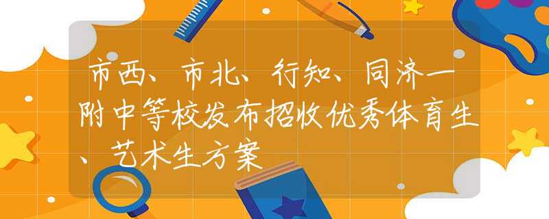 市西、市北、行知、同濟(jì)一附中等校發(fā)布招收優(yōu)秀體育生、藝術(shù)生方案