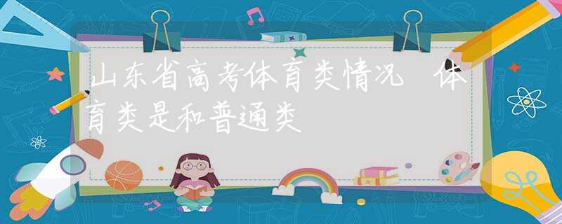 山東省高考體育類情況 體育類是和普通類
