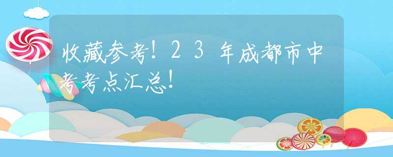 收藏參考！23年成都市中考考點(diǎn)匯總！