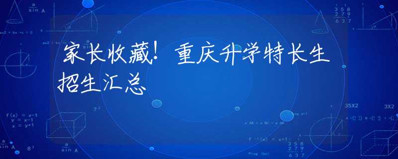 家長收藏！重慶升學(xué)特長生招生匯總
