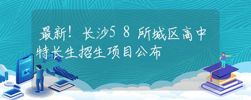 最新！長(zhǎng)沙58所城區(qū)高中特長(zhǎng)生招生項(xiàng)目公布