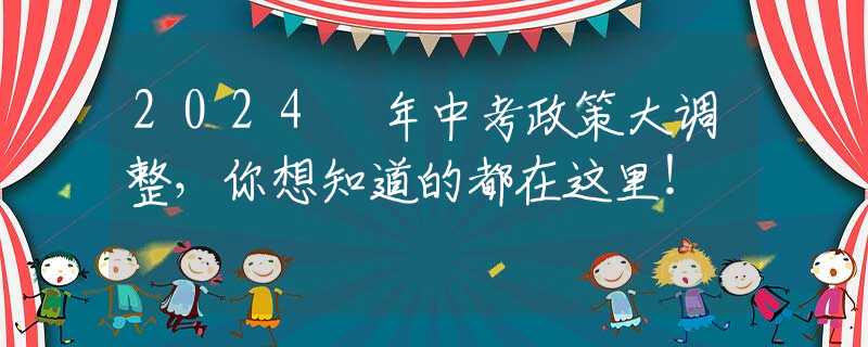 2024 年中考政策大調(diào)整，你想知道的都在這里！