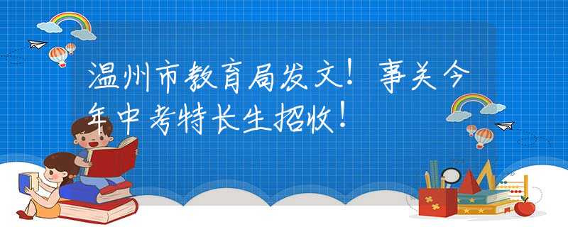 溫州市教育局發(fā)文！事關今年中考特長生招收！