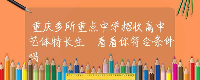 重慶多所重點(diǎn)中學(xué)招收高中藝體特長(zhǎng)生 看看你符合條件嗎