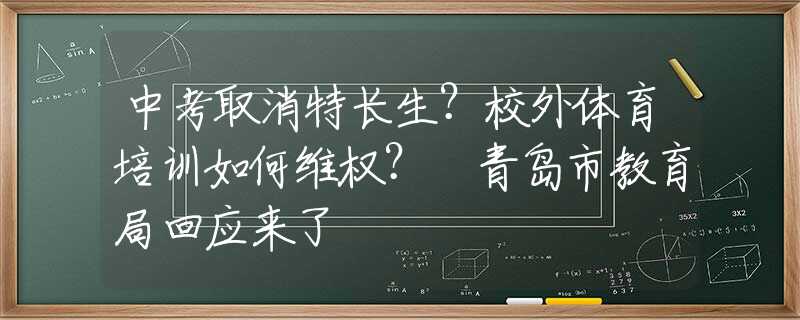 中考取消特長(zhǎng)生？校外體育培訓(xùn)如何維權(quán)？?青島市教育局回應(yīng)來(lái)了