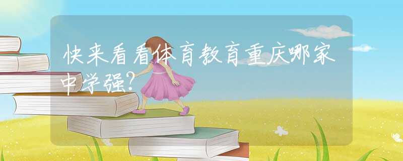 快來(lái)看看體育教育重慶哪家中學(xué)強(qiáng)？