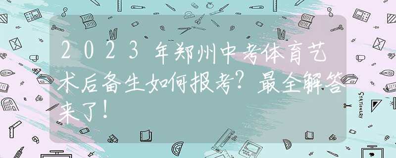 2023年鄭州中考體育藝術(shù)后備生如何報(bào)考？最全解答來(lái)了！