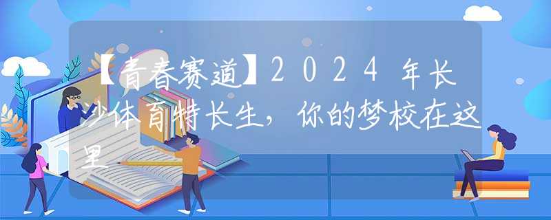 【青春賽道】2024年長沙體育特長生，你的夢校在這里