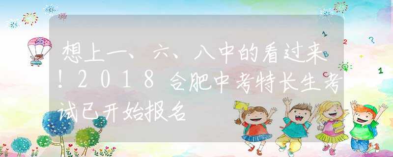 想上一、六、八中的看過(guò)來(lái)！2018合肥中考特長(zhǎng)生考試已開(kāi)始報(bào)名