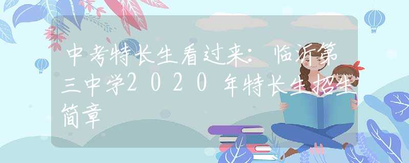 中考特長(zhǎng)生看過(guò)來(lái)：臨沂第三中學(xué)2020年特長(zhǎng)生招生簡(jiǎn)章