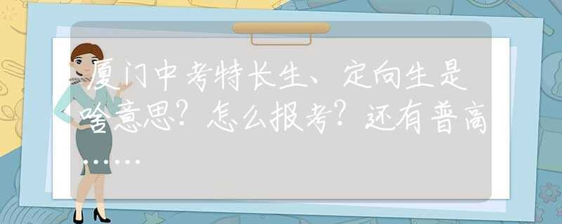 廈門中考特長生、定向生是啥意思？怎么報(bào)考？還有普高……