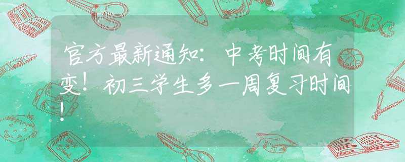 官方最新通知：中考時間有變！初三學(xué)生多一周復(fù)習(xí)時間！