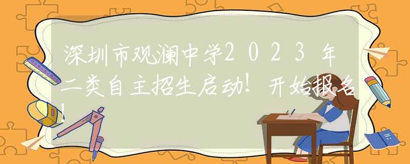 深圳市觀瀾中學(xué)2023年二類自主招生啟動(dòng)！開始報(bào)名！
