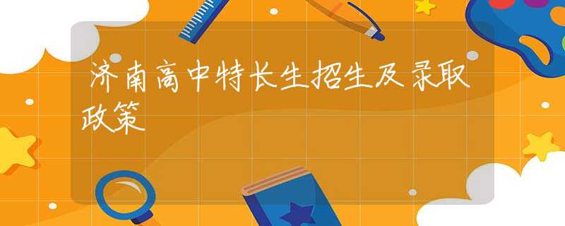 濟南高中特長生招生及錄取政策