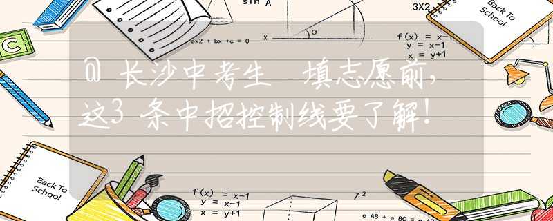 @長沙中考生　填志愿前，這3條中招控制線要了解！