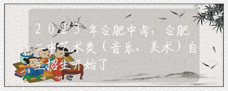 2023年合肥中考，合肥二中藝術(shù)類（音樂、美術(shù)）自主招生開始了