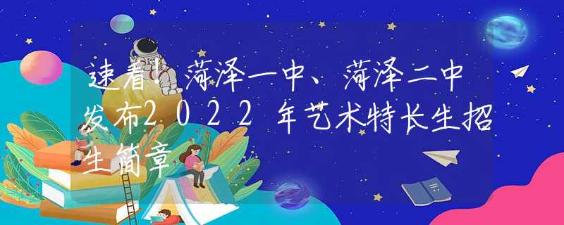 速看！菏澤一中、菏澤二中發(fā)布2022年藝術(shù)特長(zhǎng)生招生簡(jiǎn)章